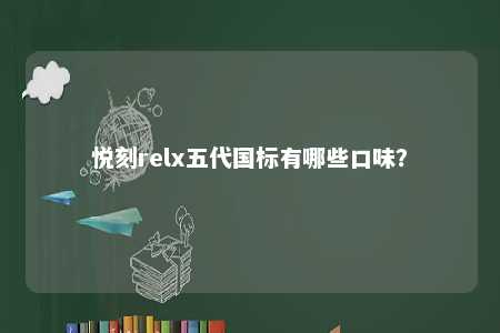 悦刻relx五代国标有哪些口味？ 